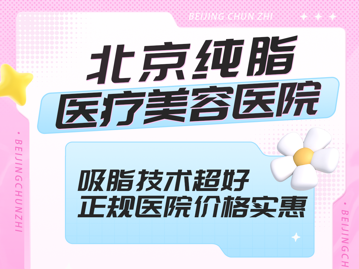 北京纯脂医疗美容医院测评：吸脂技术超好，正规医院价格实惠