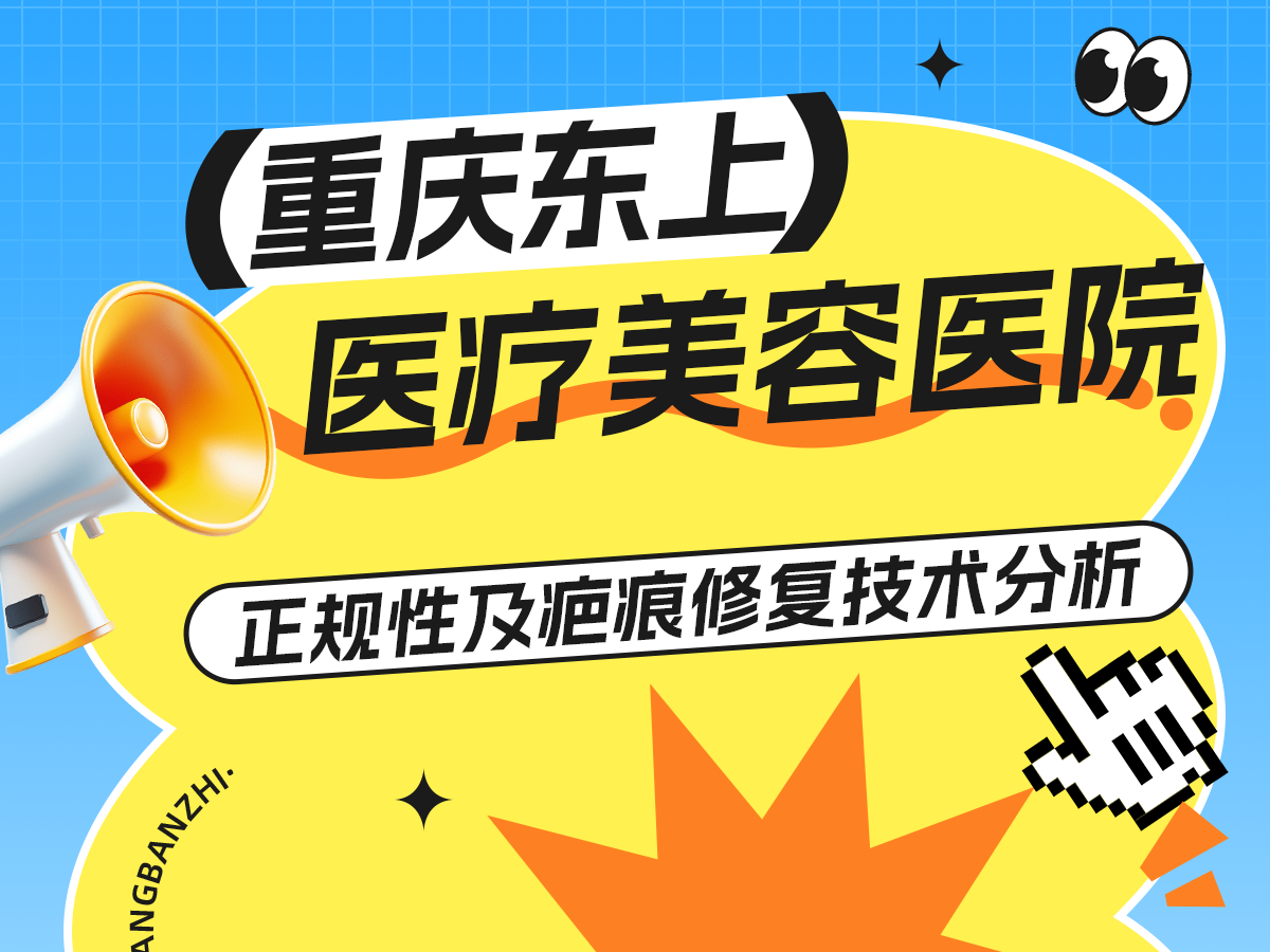 重庆东上医疗美容医院评测：正规性及疤痕修复技术分析