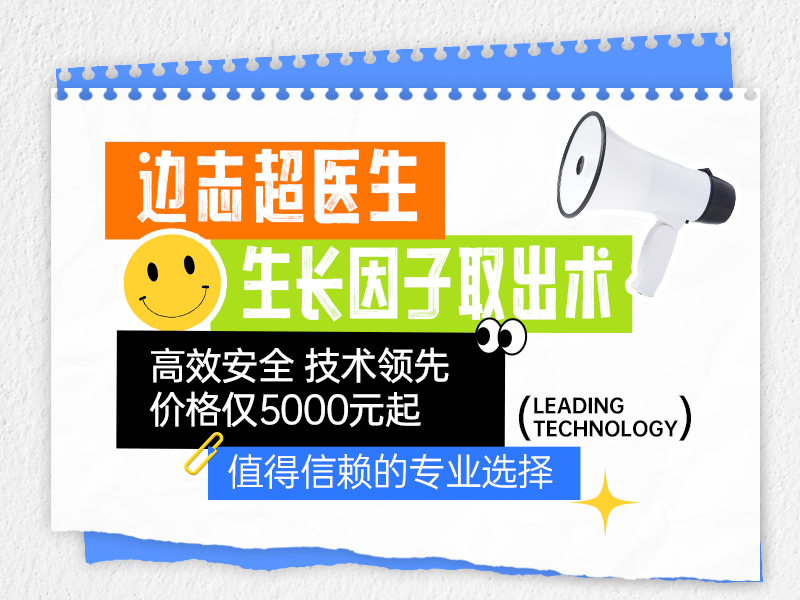 边志超医生生长因子取出术：高效安全，技术领先，价格仅5000元起，值得信赖的专业选择