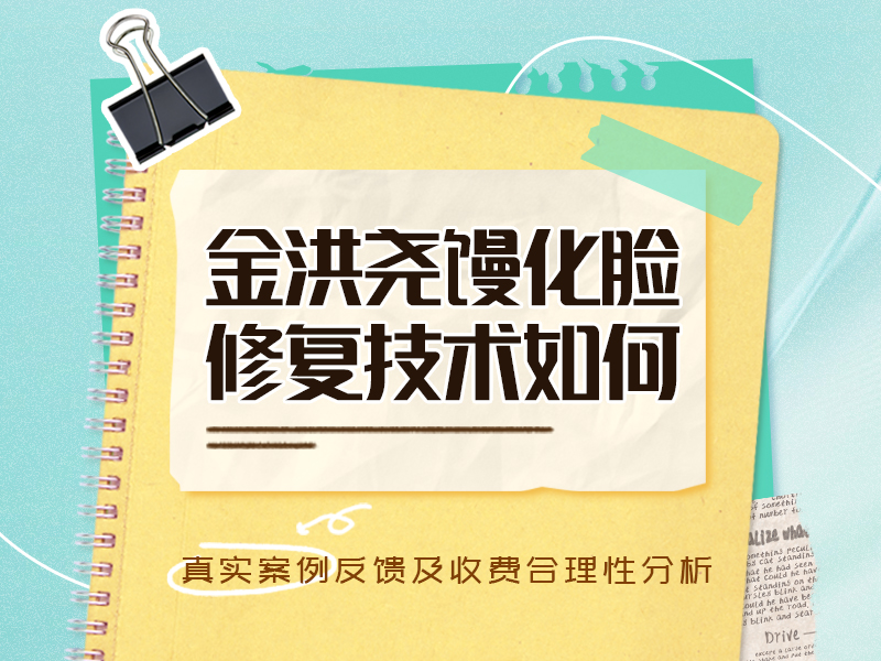 金洪尧馒化脸修复技术如何？真实案例反馈及收费合理性分析